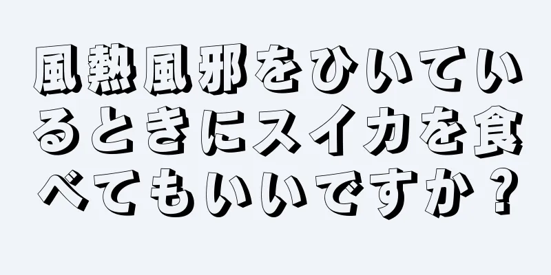 風熱風邪をひいているときにスイカを食べてもいいですか？