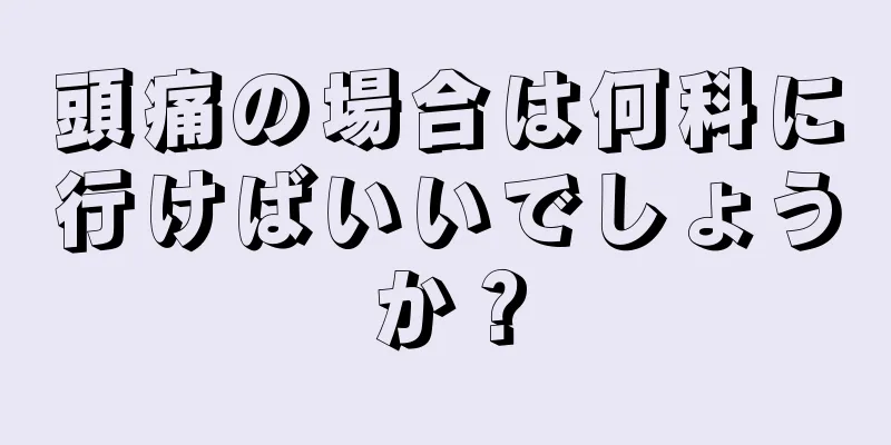 頭痛の場合は何科に行けばいいでしょうか？