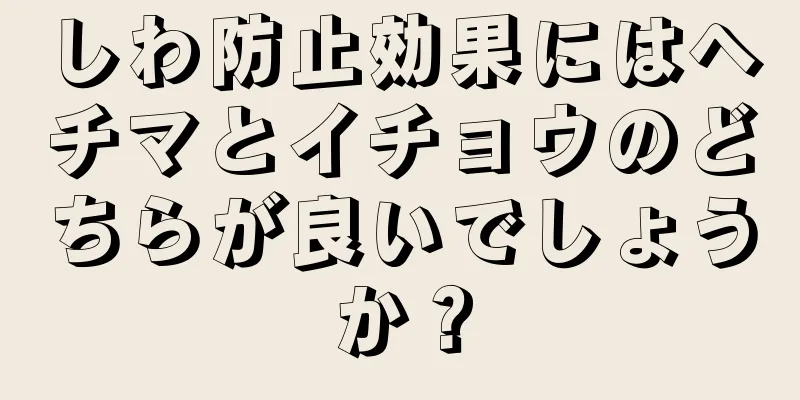 しわ防止効果にはヘチマとイチョウのどちらが良いでしょうか？