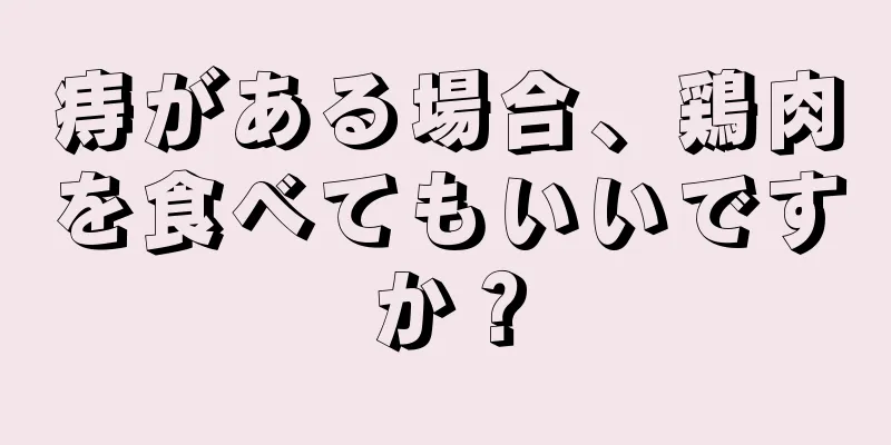 痔がある場合、鶏肉を食べてもいいですか？