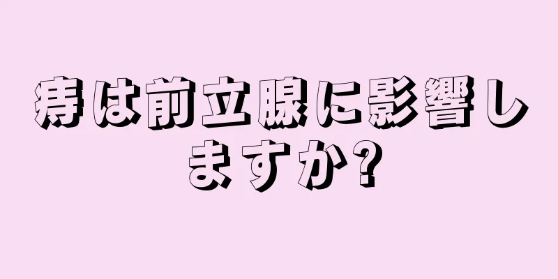 痔は前立腺に影響しますか?