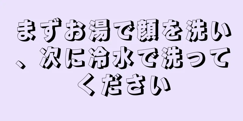 まずお湯で顔を洗い、次に冷水で洗ってください