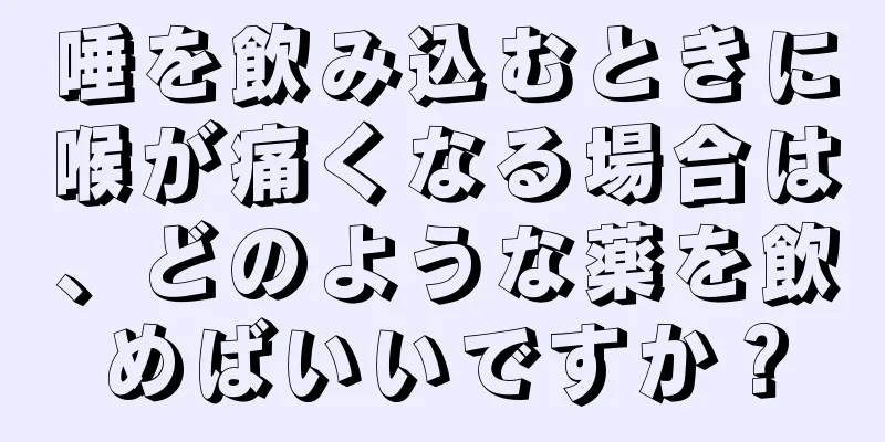 唾を飲み込むときに喉が痛くなる場合は、どのような薬を飲めばいいですか？