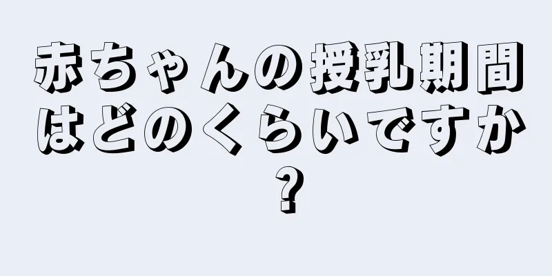 赤ちゃんの授乳期間はどのくらいですか？