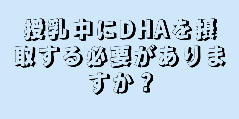 授乳中にDHAを摂取する必要がありますか？