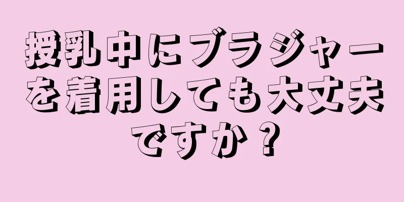 授乳中にブラジャーを着用しても大丈夫ですか？