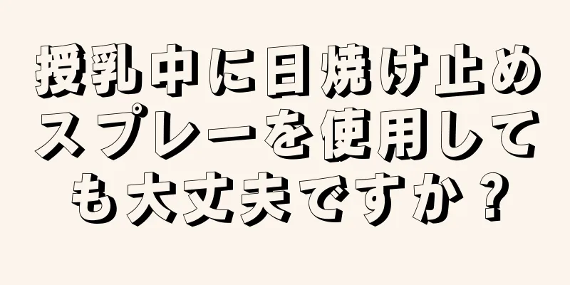 授乳中に日焼け止めスプレーを使用しても大丈夫ですか？