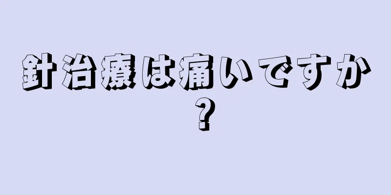 針治療は痛いですか？