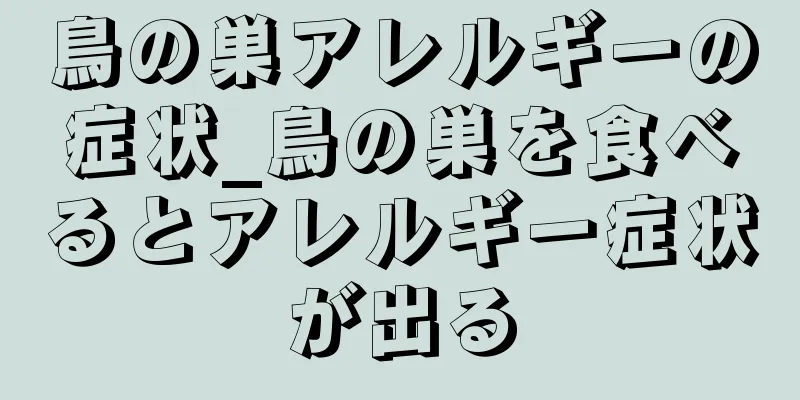 鳥の巣アレルギーの症状_鳥の巣を食べるとアレルギー症状が出る