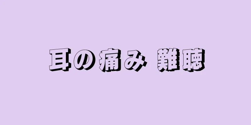 耳の痛み 難聴