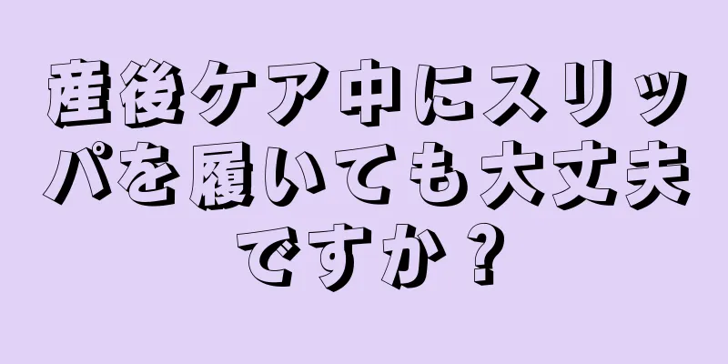 産後ケア中にスリッパを履いても大丈夫ですか？