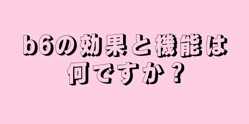 b6の効果と機能は何ですか？