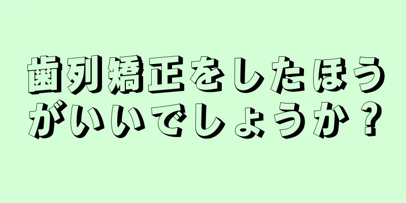 歯列矯正をしたほうがいいでしょうか？