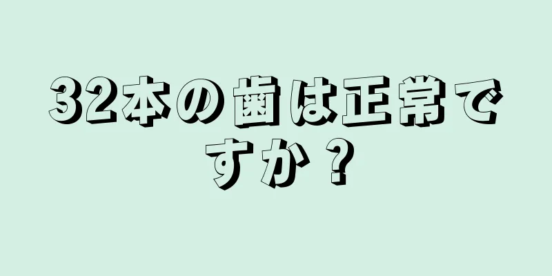 32本の歯は正常ですか？