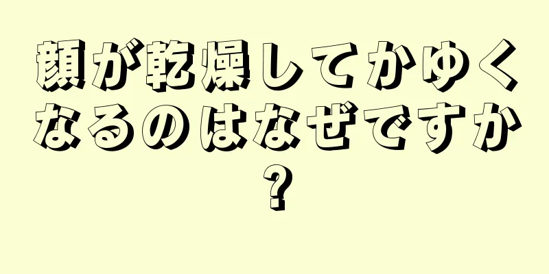 顔が乾燥してかゆくなるのはなぜですか?