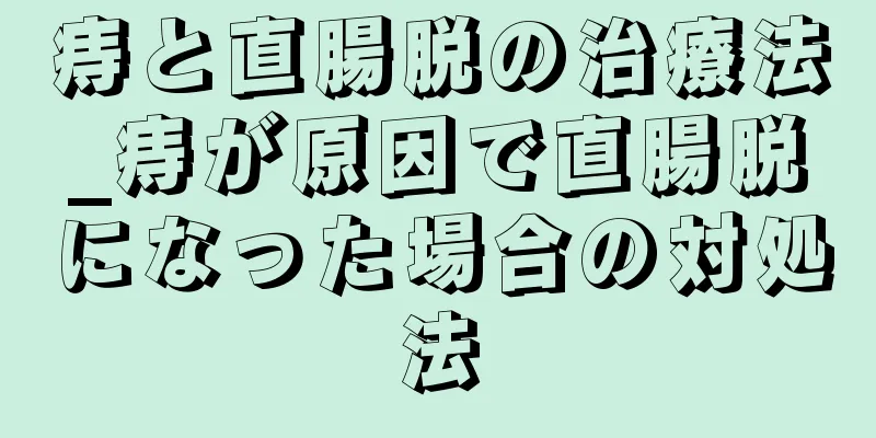 痔と直腸脱の治療法_痔が原因で直腸脱になった場合の対処法