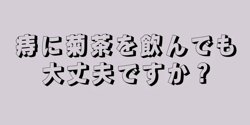 痔に菊茶を飲んでも大丈夫ですか？