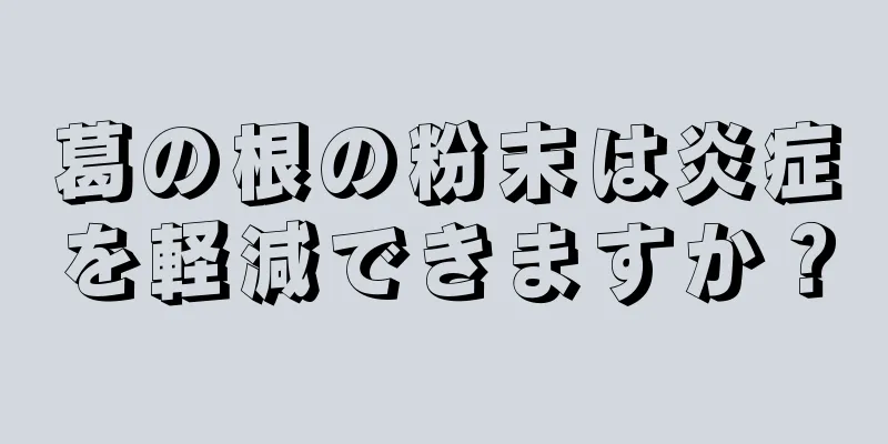 葛の根の粉末は炎症を軽減できますか？