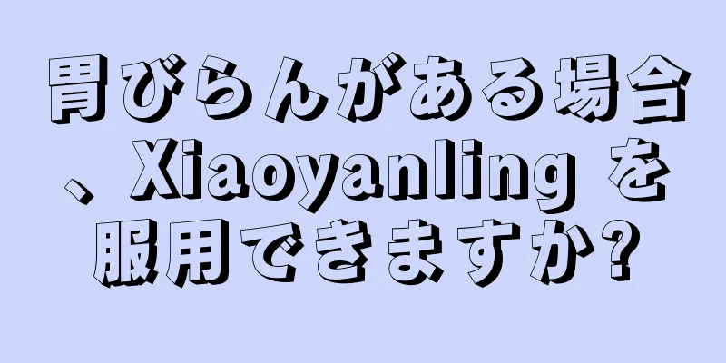 胃びらんがある場合、Xiaoyanling を服用できますか?