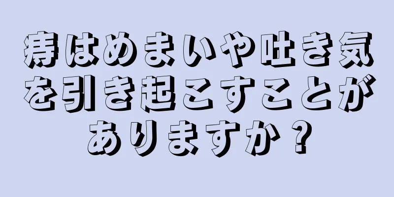 痔はめまいや吐き気を引き起こすことがありますか？