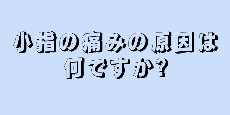 小指の痛みの原因は何ですか?