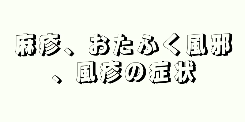 麻疹、おたふく風邪、風疹の症状