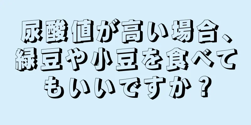 尿酸値が高い場合、緑豆や小豆を食べてもいいですか？