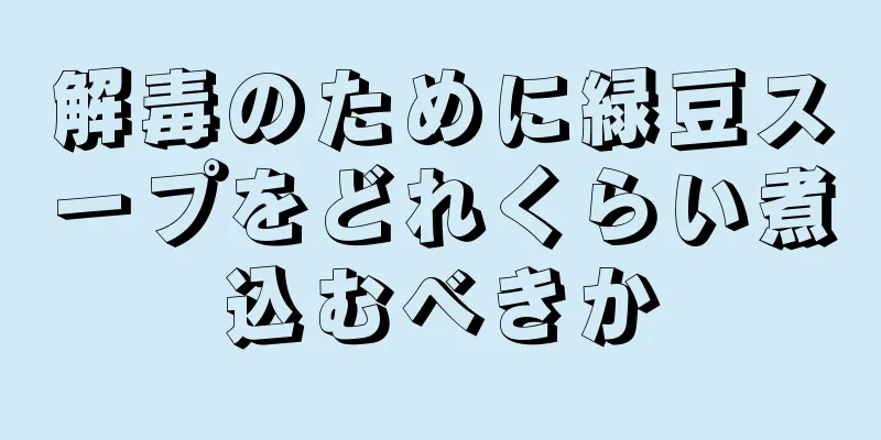 解毒のために緑豆スープをどれくらい煮込むべきか