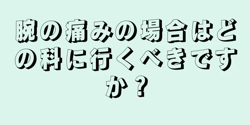 腕の痛みの場合はどの科に行くべきですか？