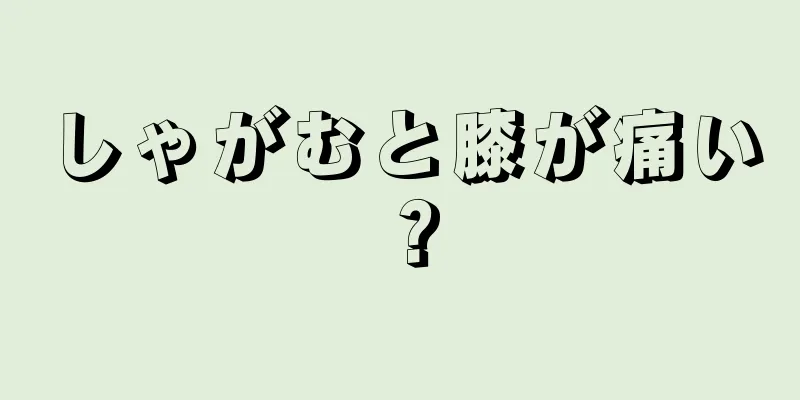 しゃがむと膝が痛い？