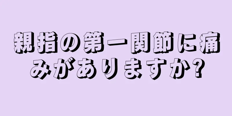 親指の第一関節に痛みがありますか?