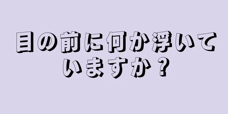 目の前に何か浮いていますか？