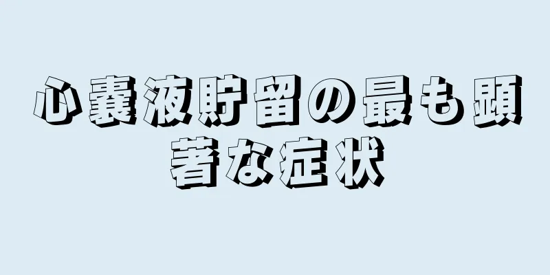 心嚢液貯留の最も顕著な症状