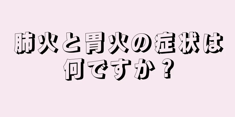 肺火と胃火の症状は何ですか？