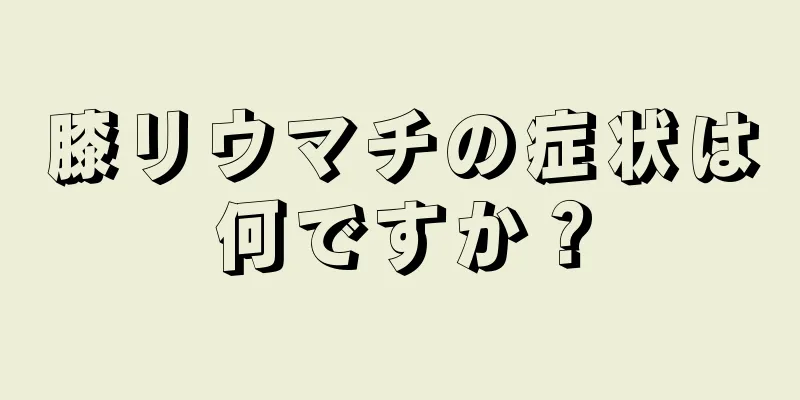 膝リウマチの症状は何ですか？