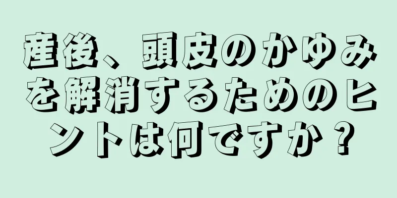 産後、頭皮のかゆみを解消するためのヒントは何ですか？