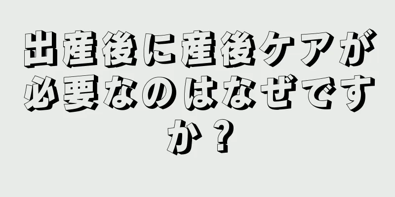 出産後に産後ケアが必要なのはなぜですか？