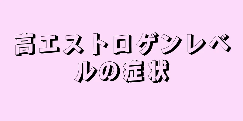 高エストロゲンレベルの症状