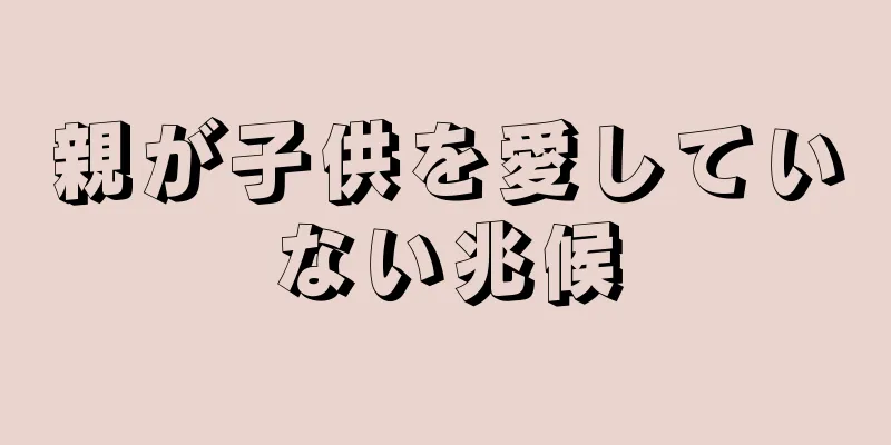 親が子供を愛していない兆候