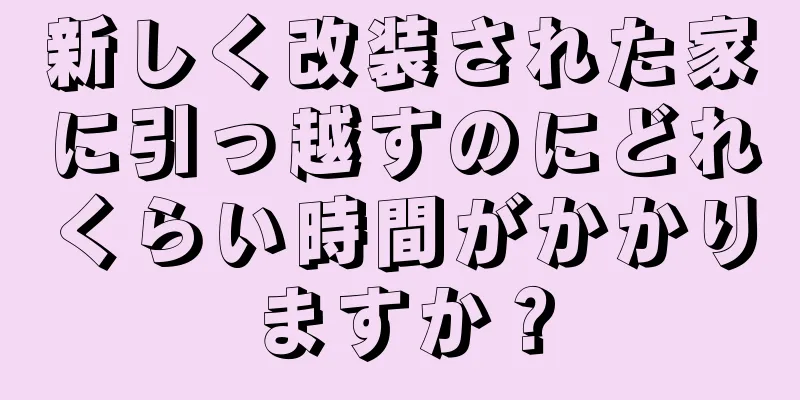 新しく改装された家に引っ越すのにどれくらい時間がかかりますか？