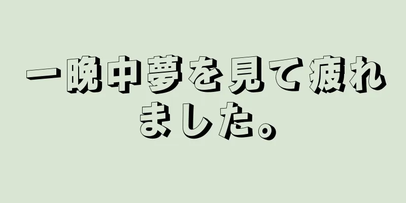 一晩中夢を見て疲れました。