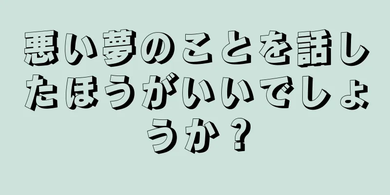 悪い夢のことを話したほうがいいでしょうか？