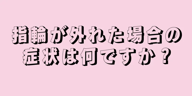 指輪が外れた場合の症状は何ですか？