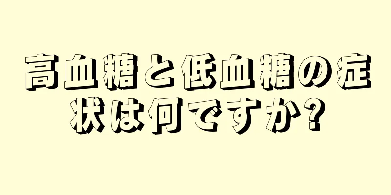 高血糖と低血糖の症状は何ですか?