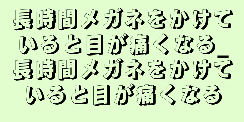 長時間メガネをかけていると目が痛くなる_長時間メガネをかけていると目が痛くなる