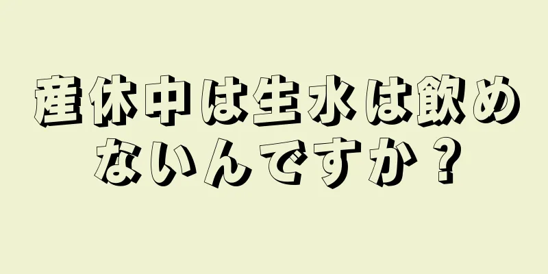 産休中は生水は飲めないんですか？