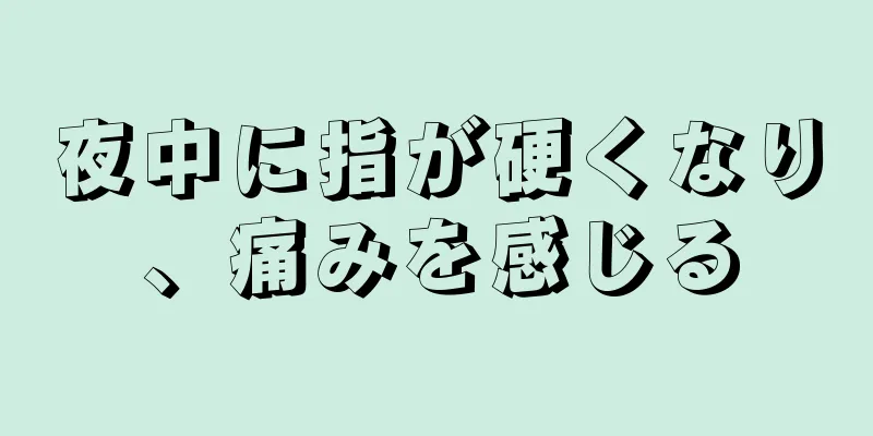 夜中に指が硬くなり、痛みを感じる