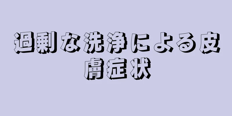 過剰な洗浄による皮膚症状