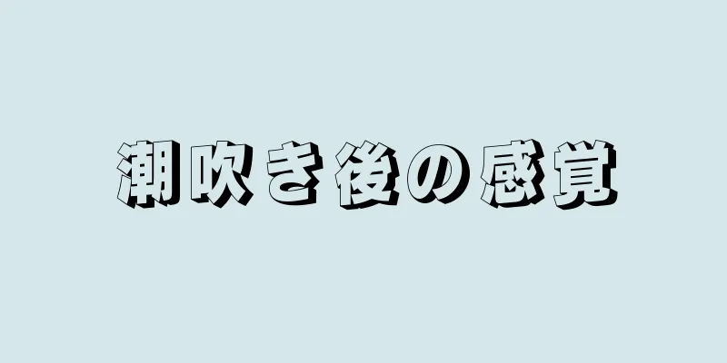 潮吹き後の感覚