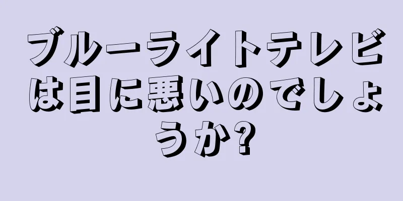 ブルーライトテレビは目に悪いのでしょうか?